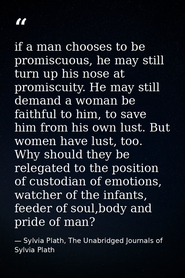 if a man chooses to be promiscuous, he may still turn up his nose at promiscuity. He may still demand a woman be faithfu — Sylvia Plath, The Unabridged Journals of Sylvia Plath