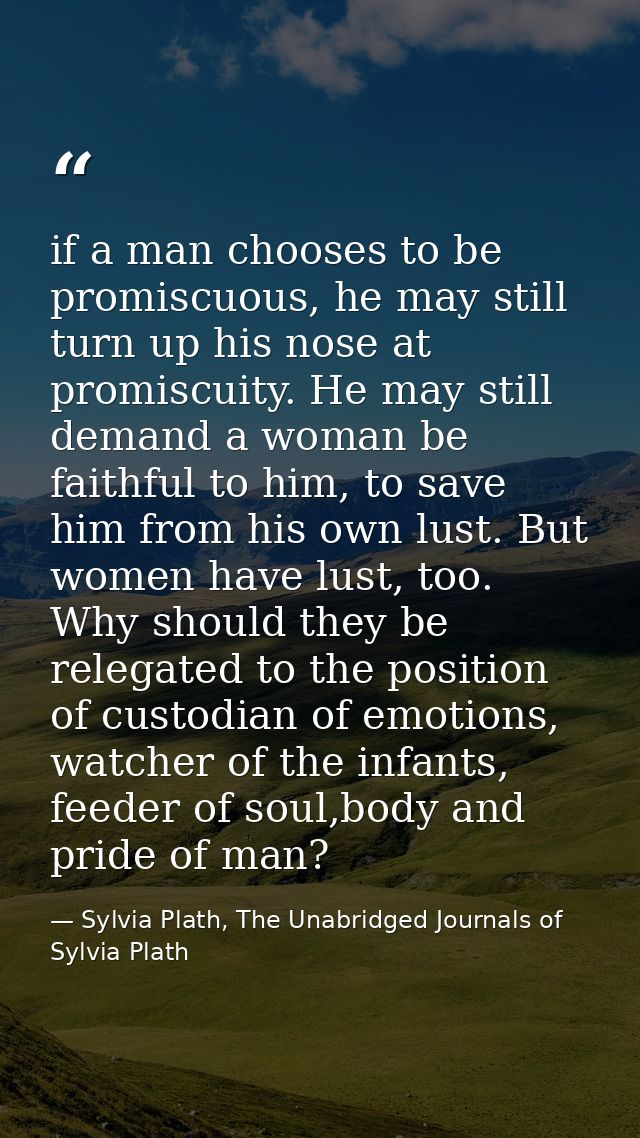 if a man chooses to be promiscuous, he may still turn up his nose at promiscuity. He may still demand a woman be faithfu — Sylvia Plath, The Unabridged Journals of Sylvia Plath