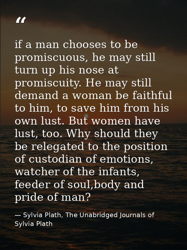 if a man chooses to be promiscuous, he may still turn up his nose at promiscuity. He may still demand a woman be faithfu — Sylvia Plath, The Unabridged Journals of Sylvia Plath