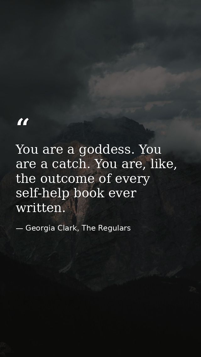 You are a goddess. You are a catch. You are, like, the outcome of every self-help book ever written. — Georgia Clark, The Regulars