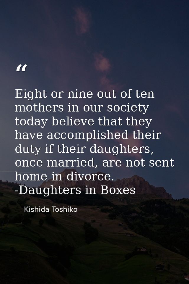 Eight or nine out of ten mothers in our society today believe that they have accomplished their duty if their daughters, — Kishida Toshiko