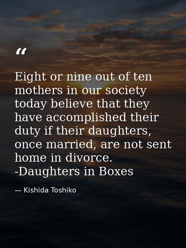 Eight or nine out of ten mothers in our society today believe that they have accomplished their duty if their daughters, — Kishida Toshiko