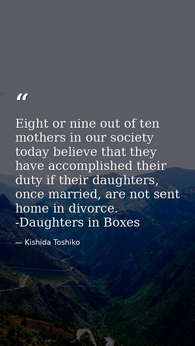 Eight or nine out of ten mothers in our society today believe that they have accomplished their duty if their daughters, — Kishida Toshiko