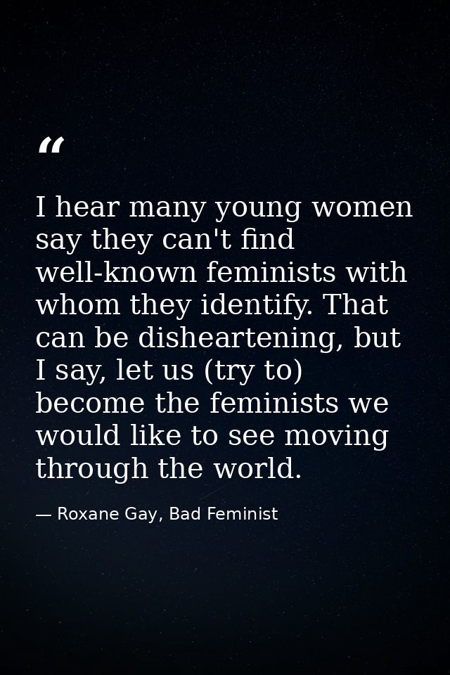 I hear many young women say they can't find well-known feminists with whom they identify. That can be disheartening, but — Roxane Gay, Bad Feminist