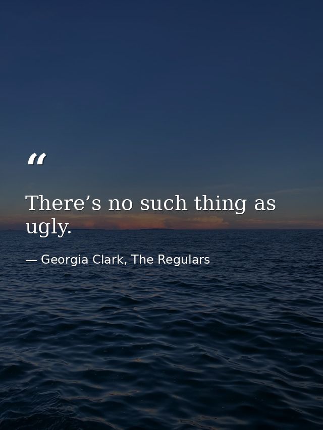 There’s no such thing as ugly. — Georgia Clark, The Regulars