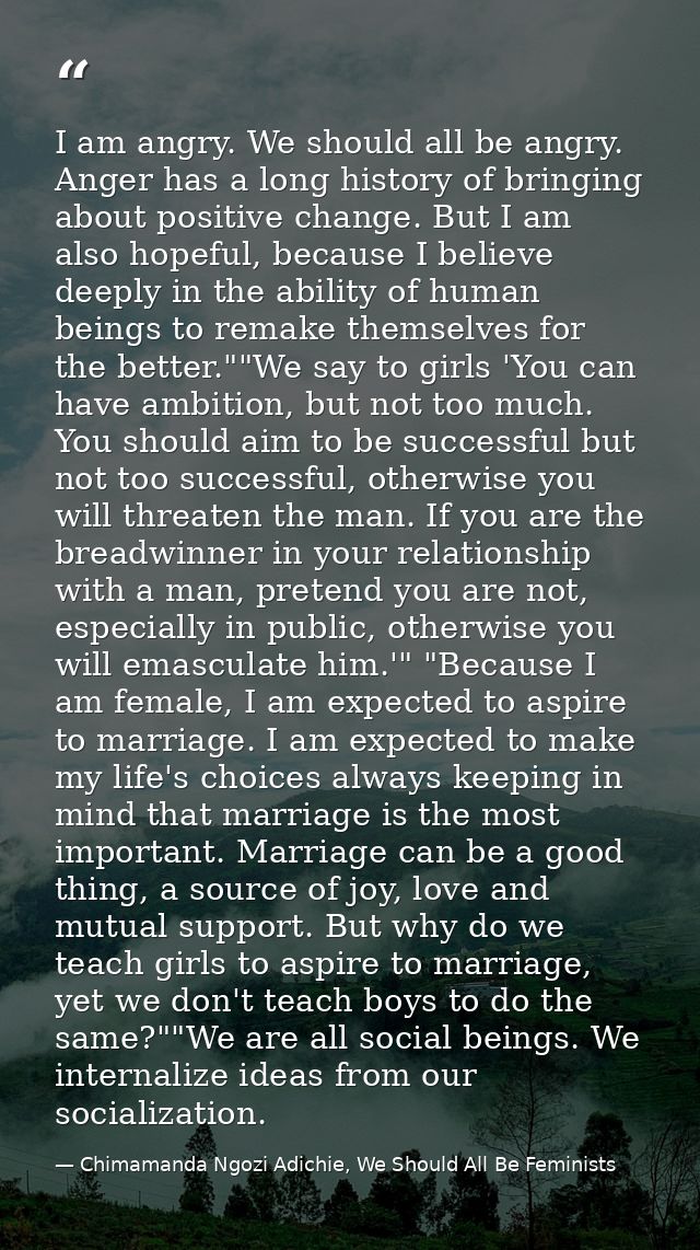 I am angry. We should all be angry. Anger has a long history of bringing about positive change. But I am also hopeful, b — Chimamanda Ngozi Adichie, We Should All Be Feminists