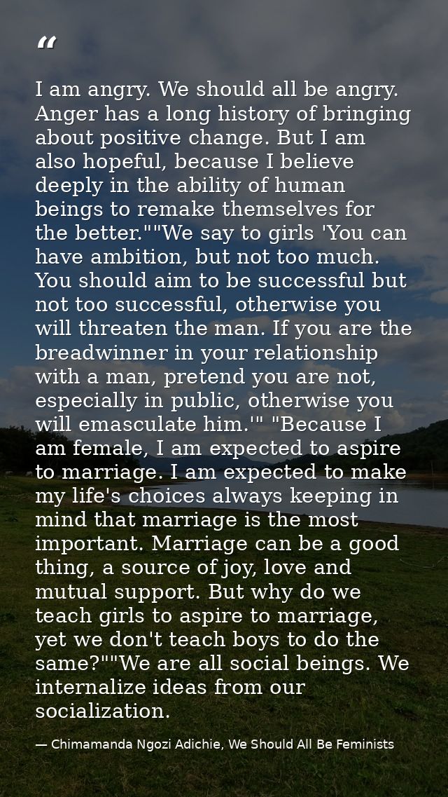 I am angry. We should all be angry. Anger has a long history of bringing about positive change. But I am also hopeful, b — Chimamanda Ngozi Adichie, We Should All Be Feminists