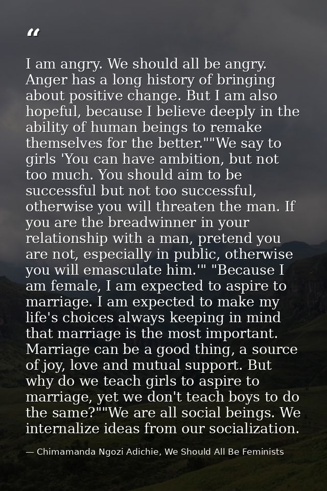 I am angry. We should all be angry. Anger has a long history of bringing about positive change. But I am also hopeful, b — Chimamanda Ngozi Adichie, We Should All Be Feminists
