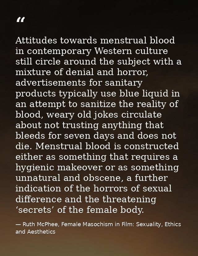 Attitudes towards menstrual blood in contemporary Western culture still circle around the subject with a mixture of deni — Ruth McPhee, Female Masochism in Film: Sexuality, Ethics and Aesthetics