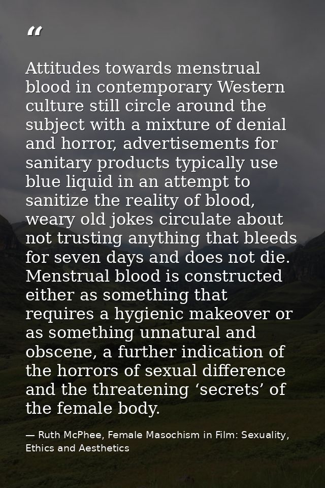 Attitudes towards menstrual blood in contemporary Western culture still circle around the subject with a mixture of deni — Ruth McPhee, Female Masochism in Film: Sexuality, Ethics and Aesthetics