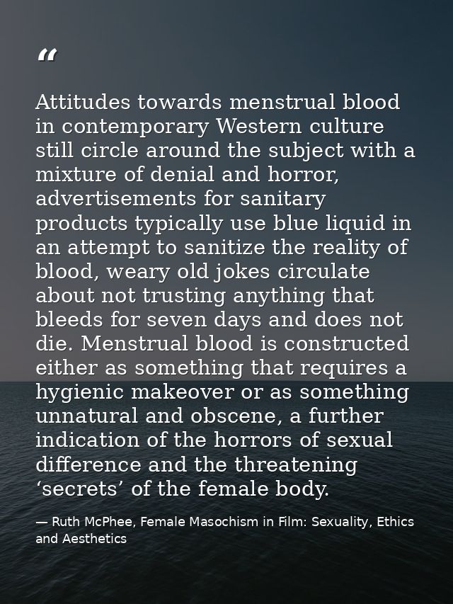Attitudes towards menstrual blood in contemporary Western culture still circle around the subject with a mixture of deni — Ruth McPhee, Female Masochism in Film: Sexuality, Ethics and Aesthetics