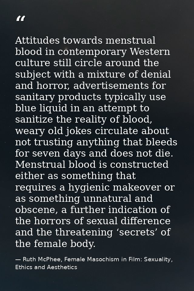 Attitudes towards menstrual blood in contemporary Western culture still circle around the subject with a mixture of deni — Ruth McPhee, Female Masochism in Film: Sexuality, Ethics and Aesthetics