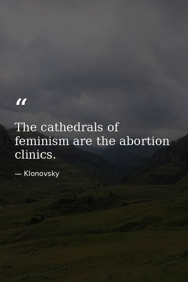 The cathedrals of feminism are the abortion clinics. — Klonovsky