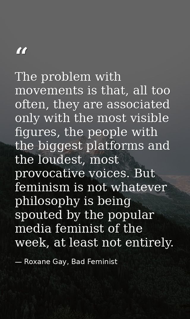 The problem with movements is that, all too often, they are associated only with the most visible figures, the people wi — Roxane Gay, Bad Feminist