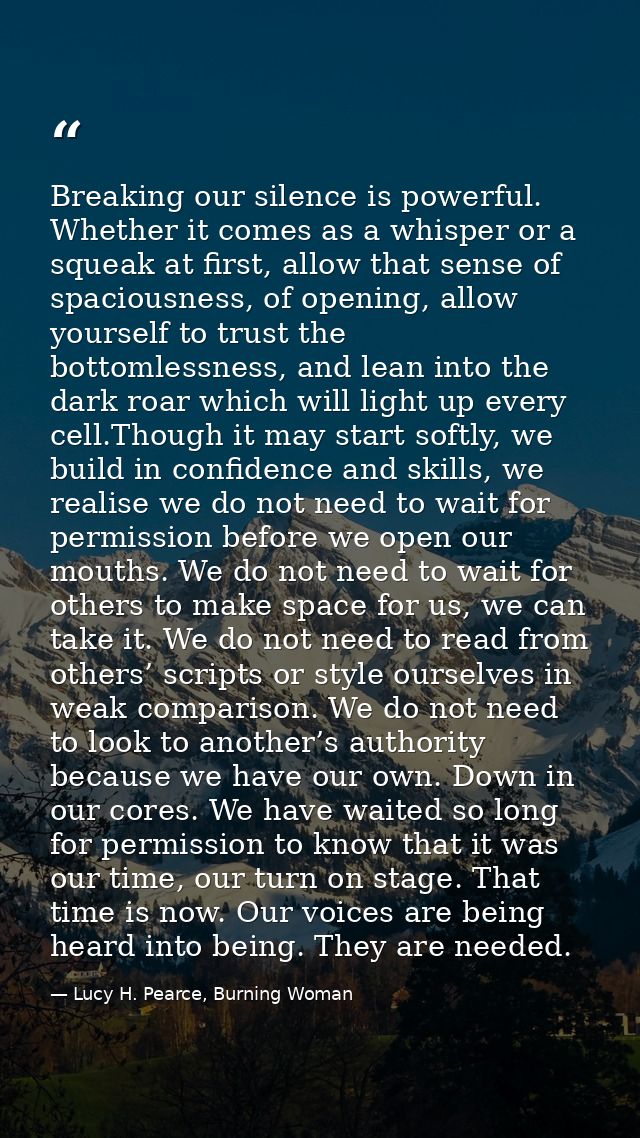 Breaking our silence is powerful. Whether it comes as a whisper or a squeak at first, allow that sense of spaciousness,  — Lucy H. Pearce, Burning Woman