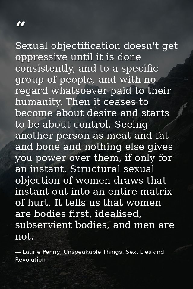 Sexual objectification doesn't get oppressive until it is done consistently, and to a specific group of people, and with — Laurie Penny, Unspeakable Things: Sex, Lies and Revolution