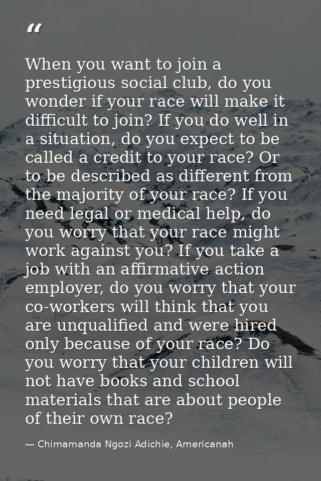 When you want to join a prestigious social club, do you wonder if your race will make it difficult to join? If you do we — Chimamanda Ngozi Adichie, Americanah