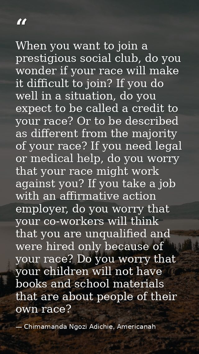 When you want to join a prestigious social club, do you wonder if your race will make it difficult to join? If you do we — Chimamanda Ngozi Adichie, Americanah