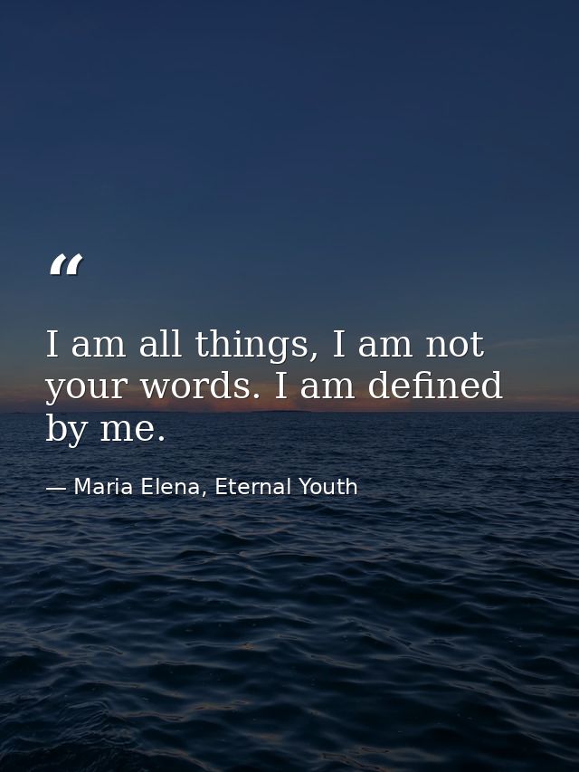 I am all things, I am not your words. I am defined by me. — Maria Elena, Eternal Youth
