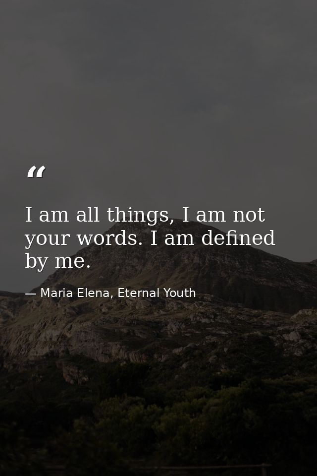 I am all things, I am not your words. I am defined by me. — Maria Elena, Eternal Youth