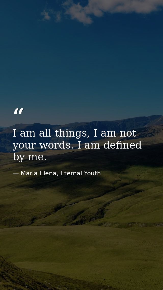 I am all things, I am not your words. I am defined by me. — Maria Elena, Eternal Youth