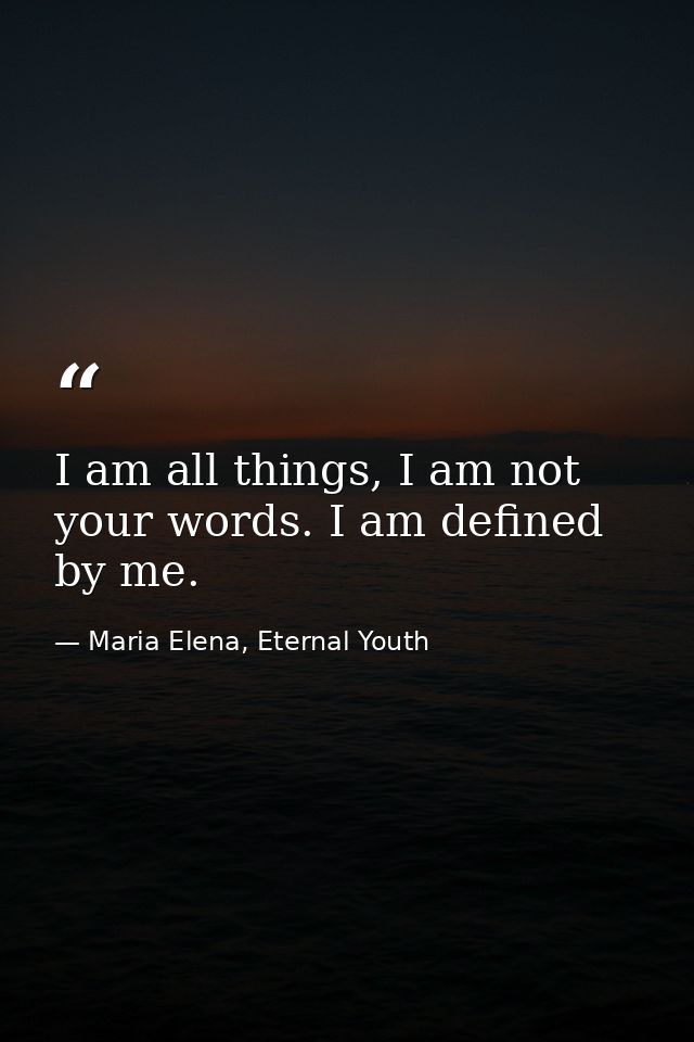 I am all things, I am not your words. I am defined by me. — Maria Elena, Eternal Youth