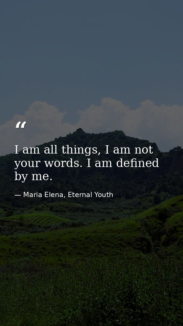 I am all things, I am not your words. I am defined by me. — Maria Elena, Eternal Youth