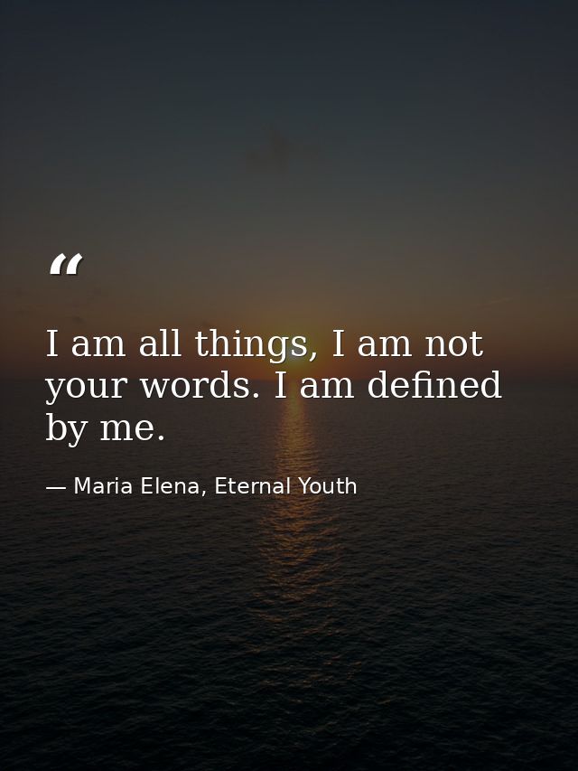I am all things, I am not your words. I am defined by me. — Maria Elena, Eternal Youth