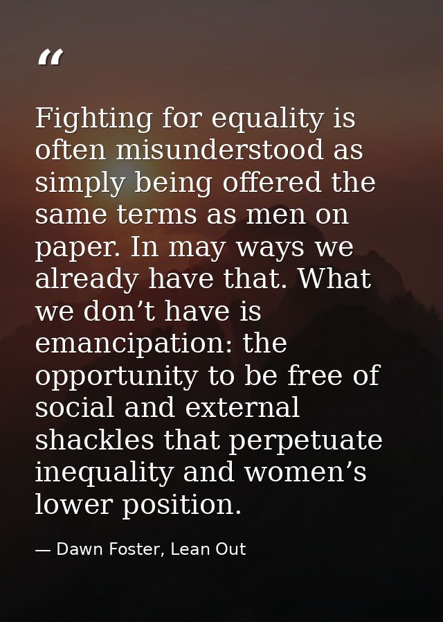 Fighting for equality is often misunderstood as simply being offered the same terms as men on paper. In may ways we alre — Dawn Foster, Lean Out