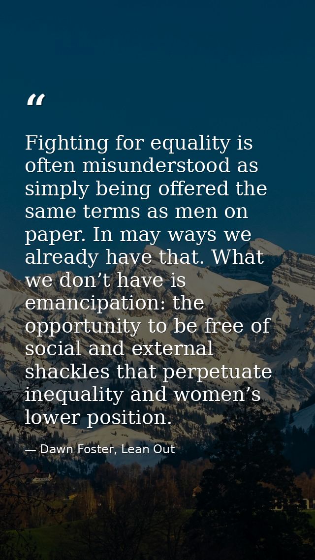 Fighting for equality is often misunderstood as simply being offered the same terms as men on paper. In may ways we alre — Dawn Foster, Lean Out