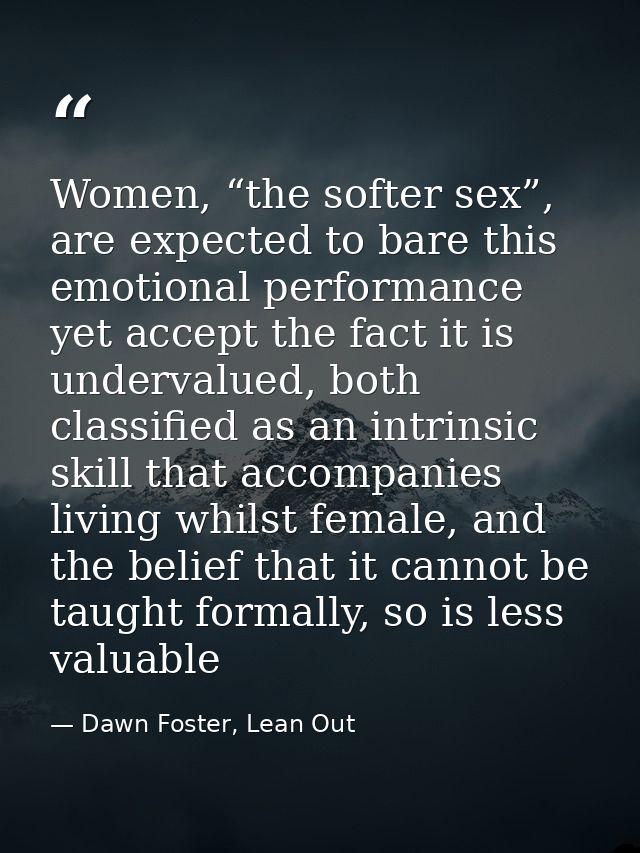 Women, “the softer sex”, are expected to bare this emotional performance yet accept the fact it is undervalued, both cla — Dawn Foster, Lean Out