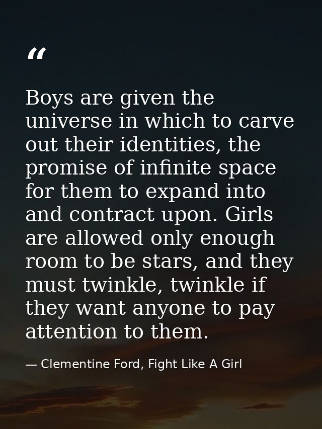 Boys are given the universe in which to carve out their identities, the promise of infinite space for them to expand int — Clementine Ford, Fight Like A Girl