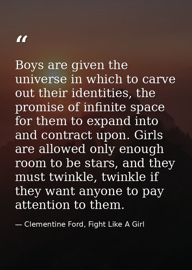 Boys are given the universe in which to carve out their identities, the promise of infinite space for them to expand int — Clementine Ford, Fight Like A Girl