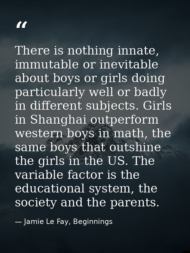 There is nothing innate, immutable or inevitable about boys or girls doing particularly well or badly in different subje — Jamie Le Fay, Beginnings