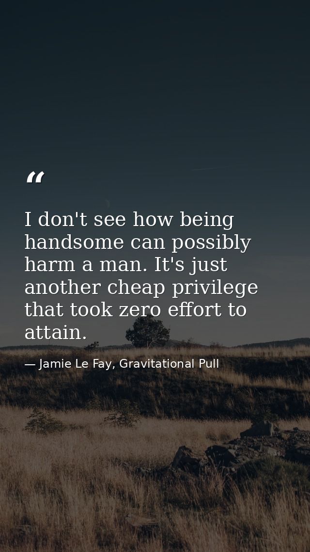 I don't see how being handsome can possibly harm a man. It's just another cheap privilege that took zero effort to attai — Jamie Le Fay, Gravitational Pull