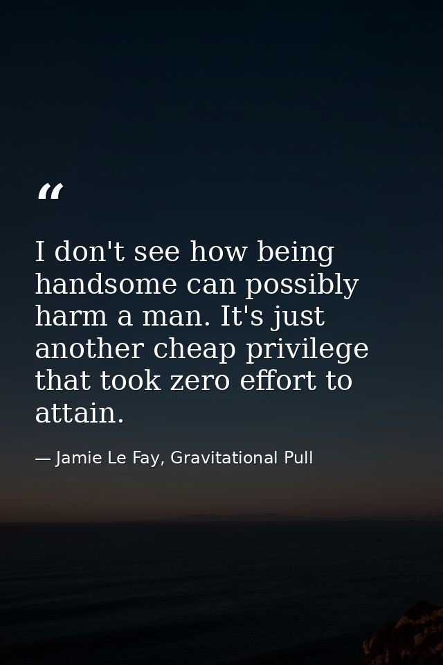I don't see how being handsome can possibly harm a man. It's just another cheap privilege that took zero effort to attai — Jamie Le Fay, Gravitational Pull