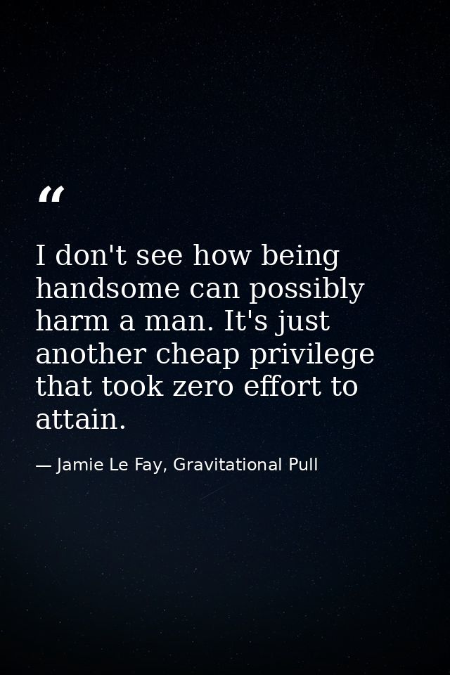 I don't see how being handsome can possibly harm a man. It's just another cheap privilege that took zero effort to attai — Jamie Le Fay, Gravitational Pull