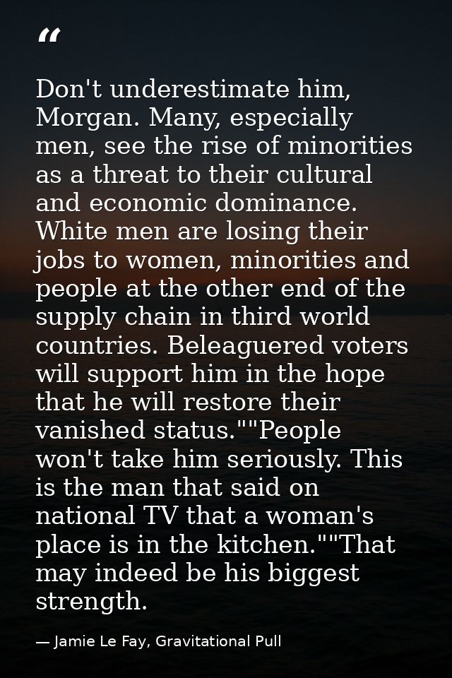 Don't underestimate him, Morgan. Many, especially men, see the rise of minorities as a threat to their cultural and econ — Jamie Le Fay, Gravitational Pull