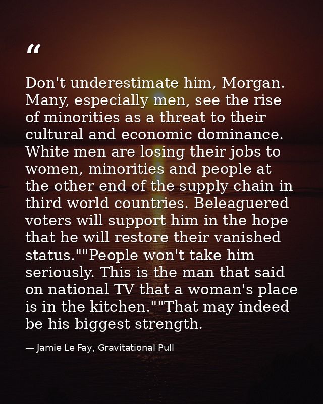 Don't underestimate him, Morgan. Many, especially men, see the rise of minorities as a threat to their cultural and econ — Jamie Le Fay, Gravitational Pull