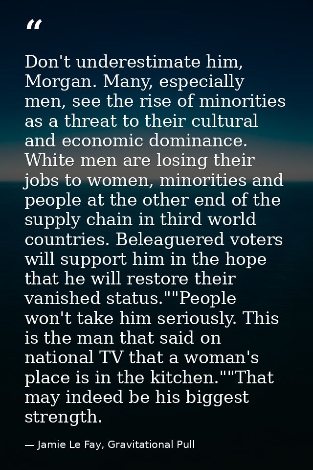 Don't underestimate him, Morgan. Many, especially men, see the rise of minorities as a threat to their cultural and econ — Jamie Le Fay, Gravitational Pull