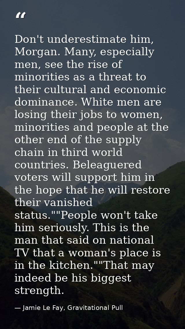 Don't underestimate him, Morgan. Many, especially men, see the rise of minorities as a threat to their cultural and econ — Jamie Le Fay, Gravitational Pull