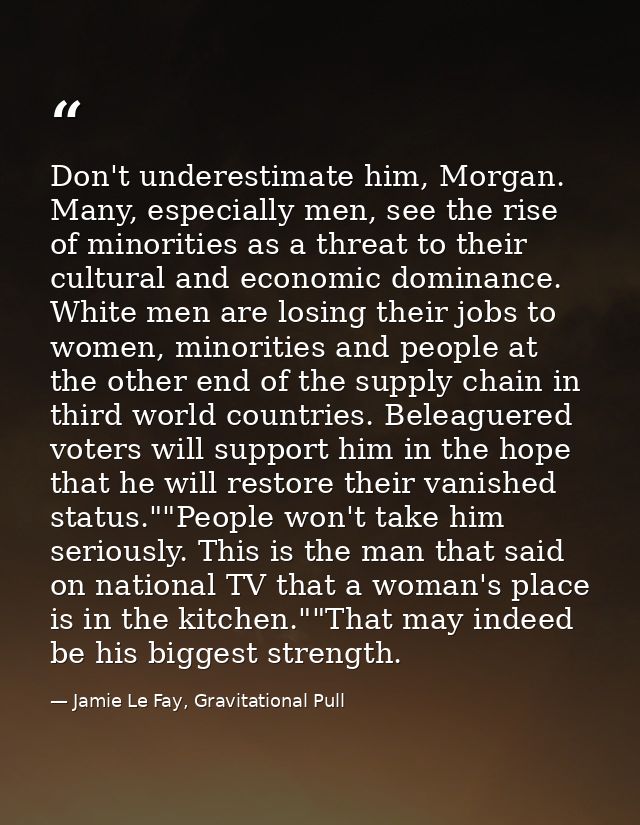 Don't underestimate him, Morgan. Many, especially men, see the rise of minorities as a threat to their cultural and econ — Jamie Le Fay, Gravitational Pull