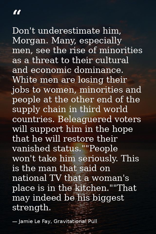 Don't underestimate him, Morgan. Many, especially men, see the rise of minorities as a threat to their cultural and econ — Jamie Le Fay, Gravitational Pull