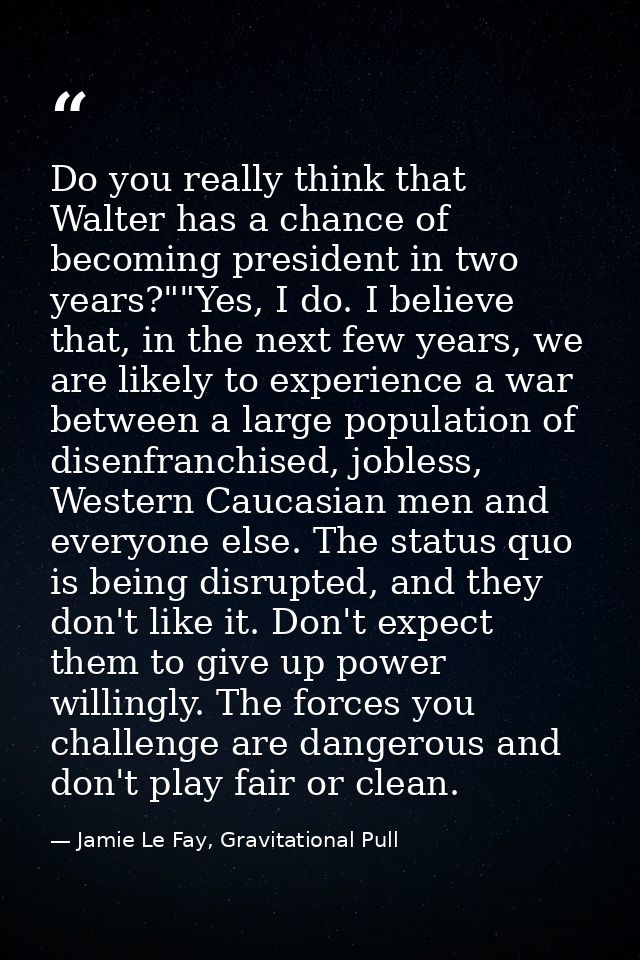 Do you really think that Walter has a chance of becoming president in two years?""Yes, I do. I believe that, in the next — Jamie Le Fay, Gravitational Pull