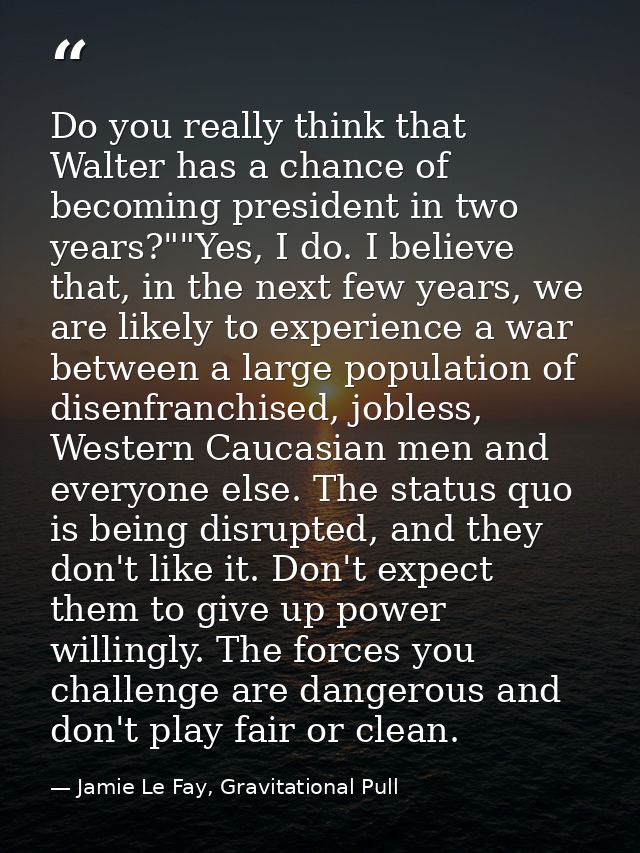 Do you really think that Walter has a chance of becoming president in two years?""Yes, I do. I believe that, in the next — Jamie Le Fay, Gravitational Pull