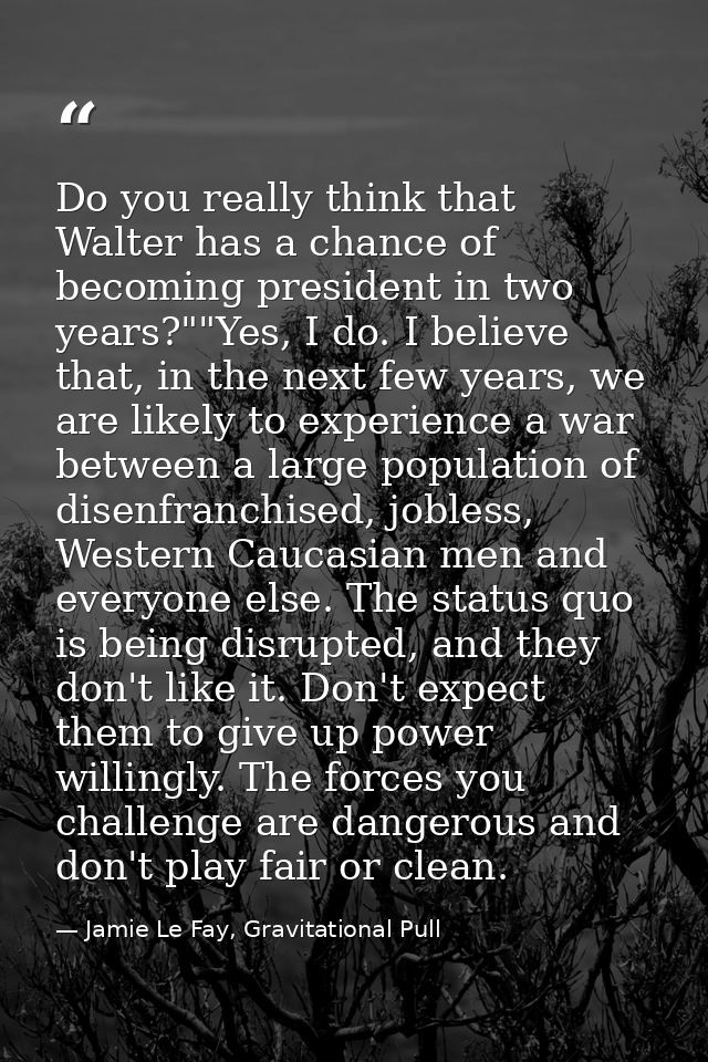 Do you really think that Walter has a chance of becoming president in two years?""Yes, I do. I believe that, in the next — Jamie Le Fay, Gravitational Pull