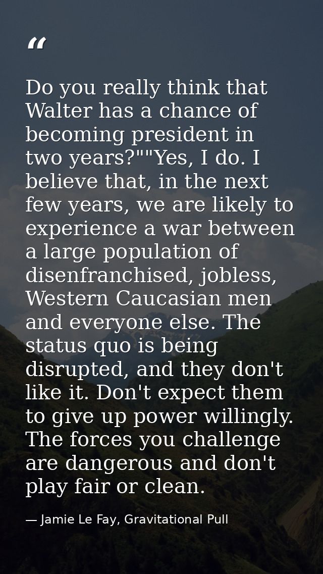 Do you really think that Walter has a chance of becoming president in two years?""Yes, I do. I believe that, in the next — Jamie Le Fay, Gravitational Pull