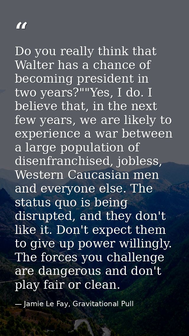 Do you really think that Walter has a chance of becoming president in two years?""Yes, I do. I believe that, in the next — Jamie Le Fay, Gravitational Pull