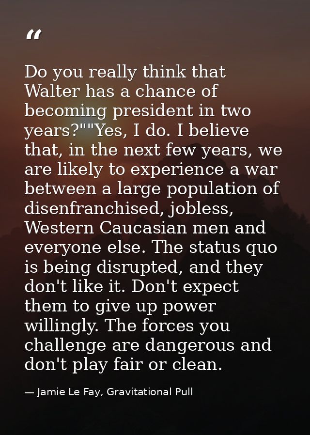 Do you really think that Walter has a chance of becoming president in two years?""Yes, I do. I believe that, in the next — Jamie Le Fay, Gravitational Pull