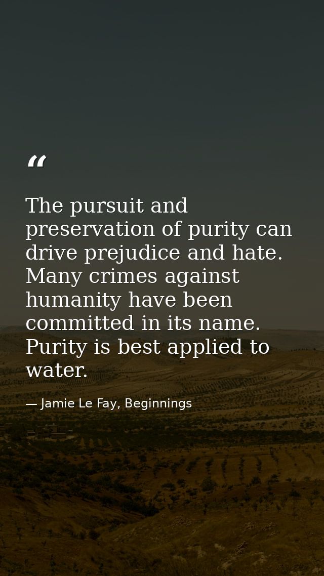 The pursuit and preservation of purity can drive prejudice and hate. Many crimes against humanity have been committed in — Jamie Le Fay, Beginnings